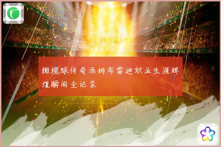 橄榄球传奇汤姆布雷迪职业生涯辉煌瞬间全记录
