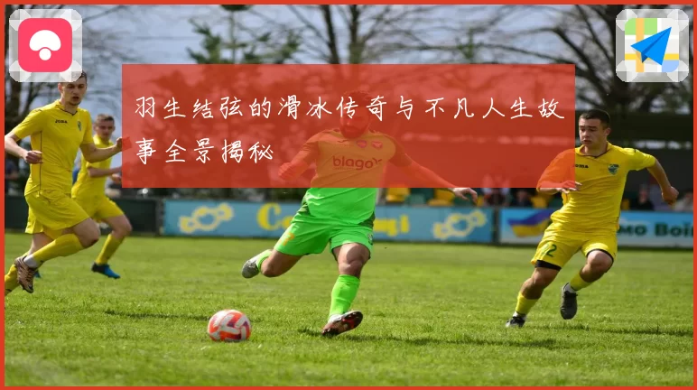 羽生结弦的滑冰传奇与不凡人生故事全景揭秘
