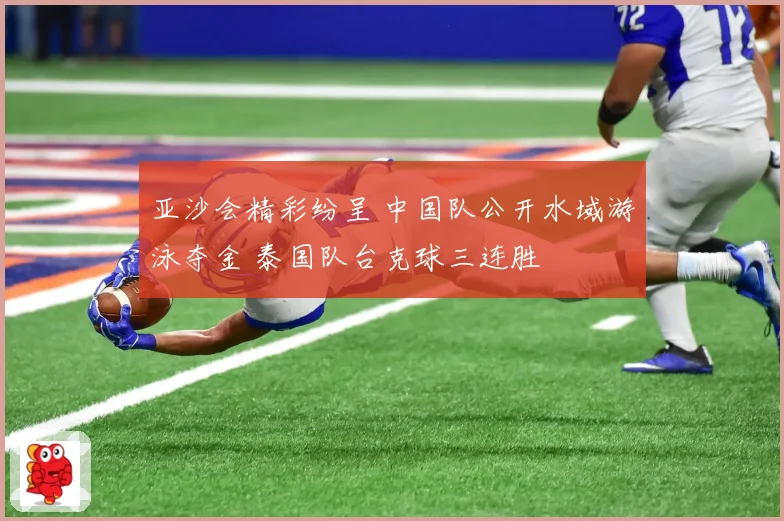 亚沙会精彩纷呈 中国队公开水域游泳夺金 泰国队台克球三连胜