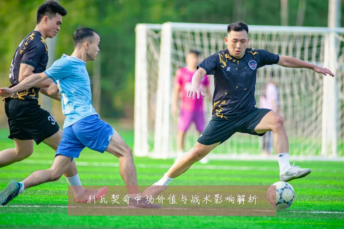 科瓦契奇中场价值与战术影响解析