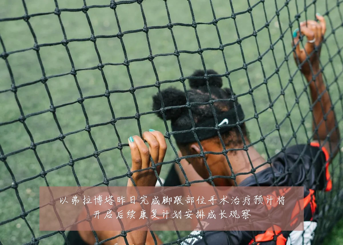 以弗拉博塔昨日完成脚跟部位手术治疗预计将开启后续康复计划安排成长观察