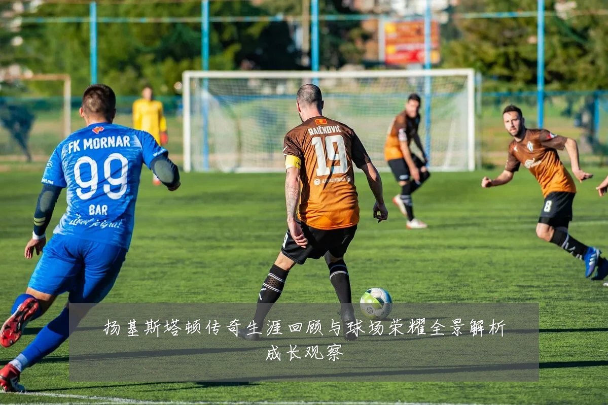 扬基斯塔顿传奇生涯回顾与球场荣耀全景解析成长观察