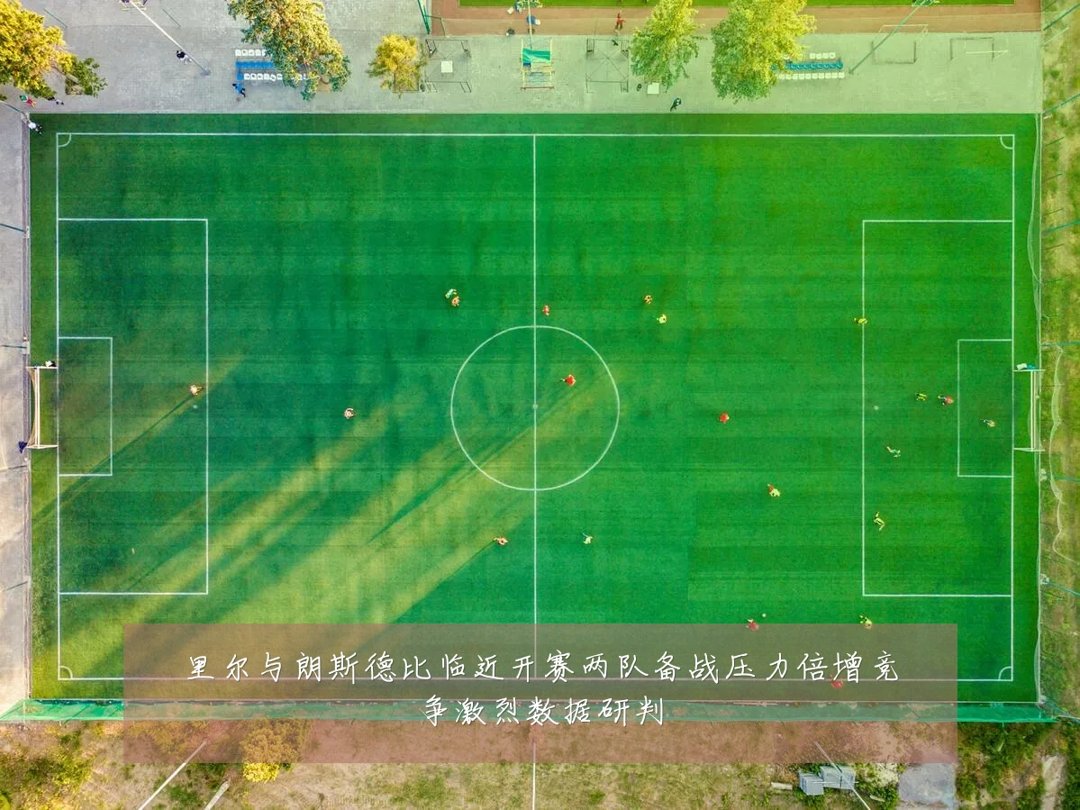 里尔与朗斯德比临近开赛两队备战压力倍增竞争激烈数据研判
