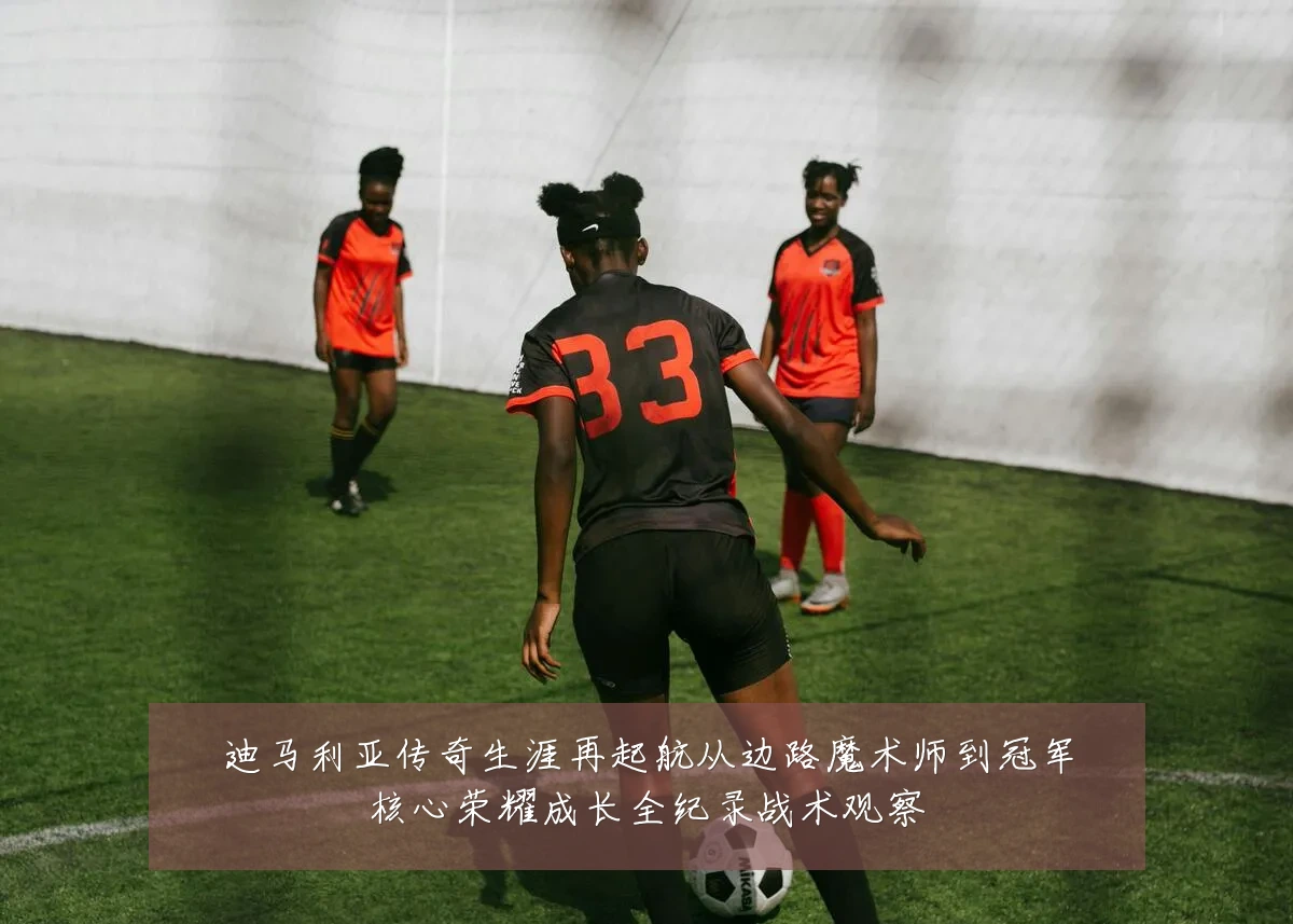 迪马利亚传奇生涯再起航从边路魔术师到冠军核心荣耀成长全纪录战术观察