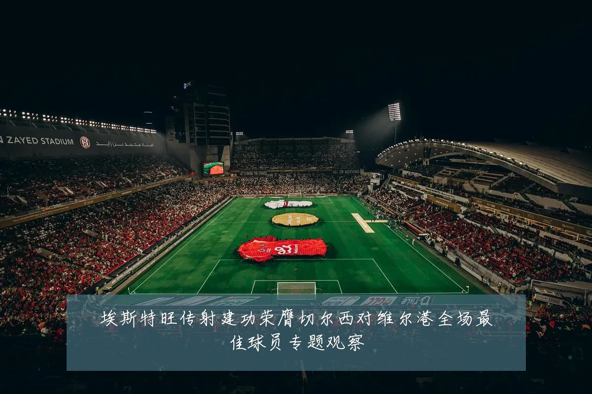 埃斯特旺传射建功荣膺切尔西对维尔港全场最佳球员专题观察
