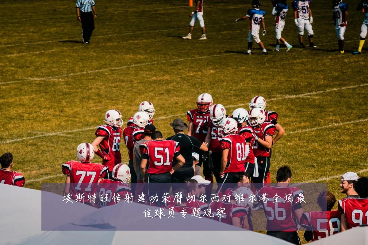 埃斯特旺传射建功荣膺切尔西对维尔港全场最佳球员专题观察