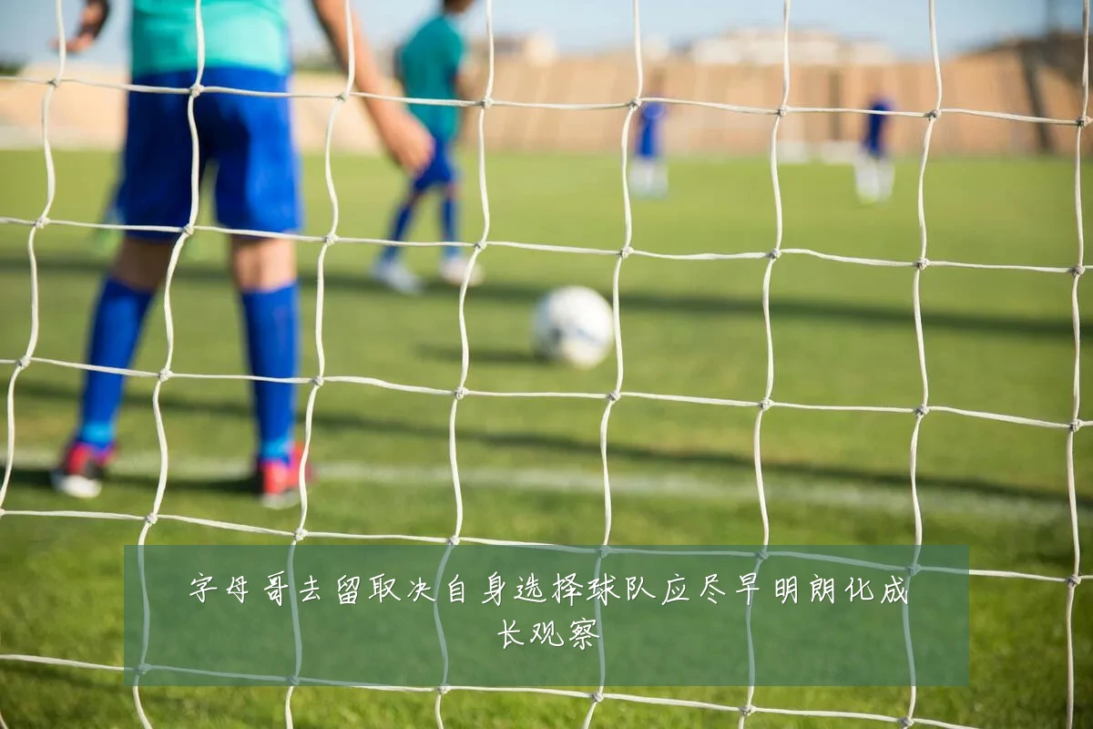 字母哥去留取决自身选择球队应尽早明朗化成长观察